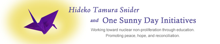 Hideko Tamura Snider and One Sunny Day Initiatives. Working toward nuclear non-proliferation through education. Promoting peace, hope, and reconciliation.